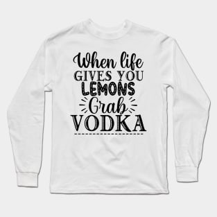 When Life Gives You Lemons Grab Vodka. Funny Long Sleeve T-Shirt